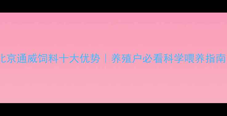 图片 北京通威饲料十大优势｜养殖户必看科学喂养指南1