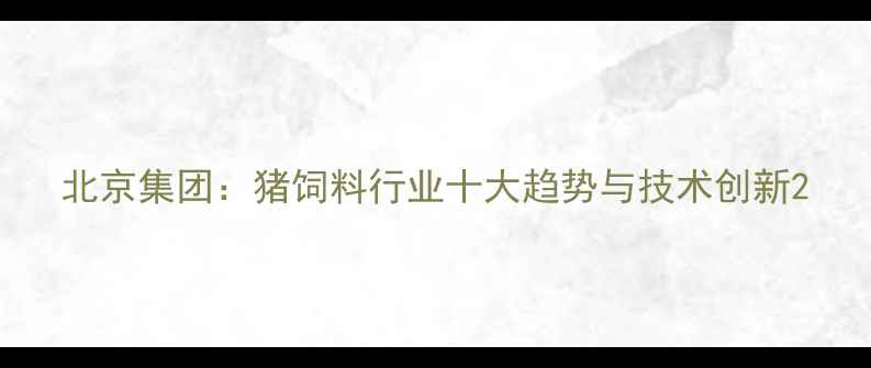图片 北京集团：猪饲料行业十大趋势与技术创新2