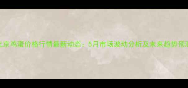 图片 北京鸡蛋价格行情最新动态：5月市场波动分析及未来趋势预测