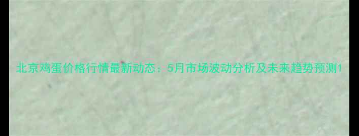 图片 北京鸡蛋价格行情最新动态：5月市场波动分析及未来趋势预测1
