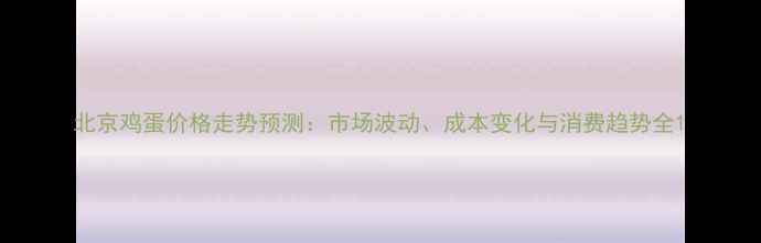 图片 北京鸡蛋价格走势预测：市场波动、成本变化与消费趋势全1