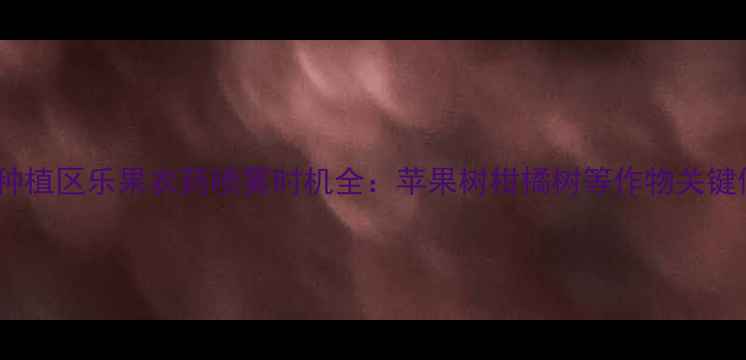 图片 北方南方种植区乐果农药喷雾时机全：苹果树柑橘树等作物关键使用技巧2