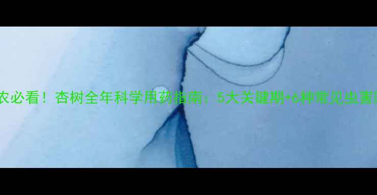 图片 北方杏农必看！杏树全年科学用药指南：5大关键期+6种常见虫害防治全2