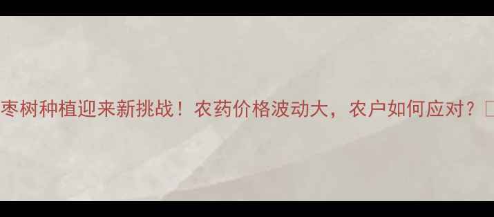 图片 北方枣树种植迎来新挑战！农药价格波动大，农户如何应对？🌱💊2