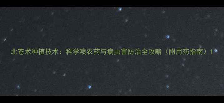 图片 北苍术种植技术：科学喷农药与病虫害防治全攻略（附用药指南）1