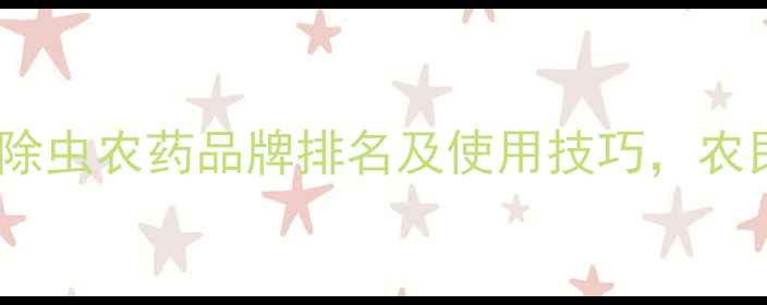 图片 十大热门除虫农药品牌排名及使用技巧，农民必看！1