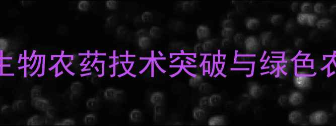 图片 华阳农药集团最新动态：生物农药技术突破与绿色农业解决方案引领行业发展