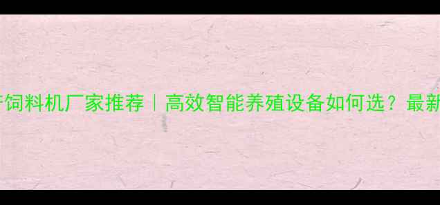 图片 南京水产饲料机厂家推荐｜高效智能养殖设备如何选？最新机型全1