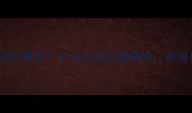 图片 南京饲料厂排名揭晓！十大优质品牌揭晓，养殖户选料指南1