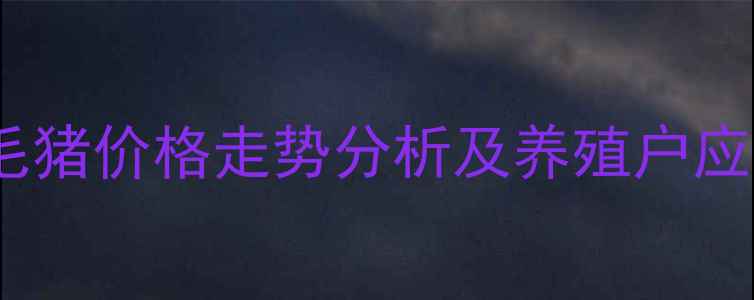 图片 南充地区生猪市场动态：毛猪价格走势分析及养殖户应对策略（11月最新行情）2