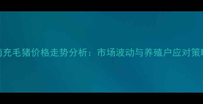图片 南充毛猪价格走势分析：市场波动与养殖户应对策略