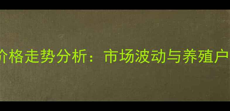 图片 南充毛猪价格走势分析：市场波动与养殖户应对策略1