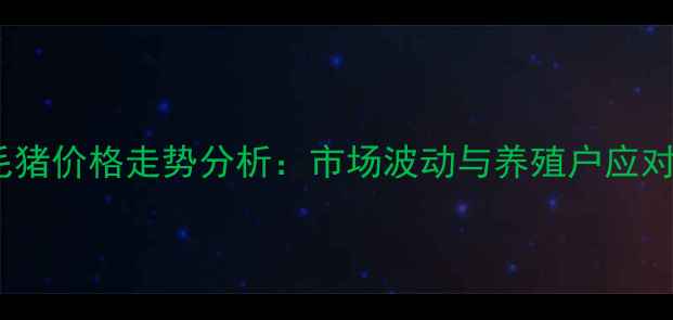 图片 南充毛猪价格走势分析：市场波动与养殖户应对策略2