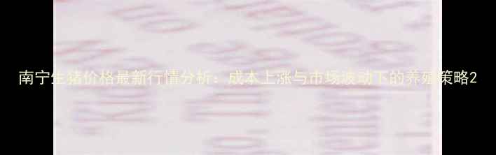 图片 南宁生猪价格最新行情分析：成本上涨与市场波动下的养殖策略2