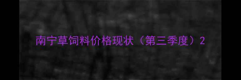 图片 南宁草饲料价格现状（第三季度）2