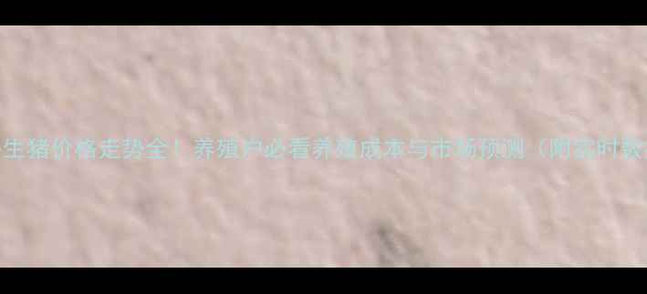 图片 南平生猪价格走势全！养殖户必看养殖成本与市场预测（附实时数据）