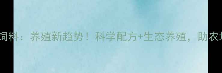 图片 南昌风光饲料：养殖新趋势！科学配方+生态养殖，助农增收指南2