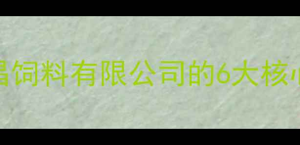 图片 南昌饲料公司推荐养殖户必看！南昌饲料有限公司的6大核心优势+全行业技术（附联系方式）1