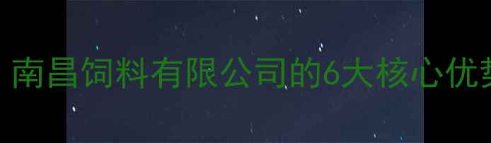 图片 南昌饲料公司推荐养殖户必看！南昌饲料有限公司的6大核心优势+全行业技术（附联系方式）2