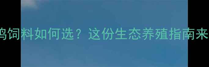 图片 南汇鸡饲料如何选？这份生态养殖指南来了！2