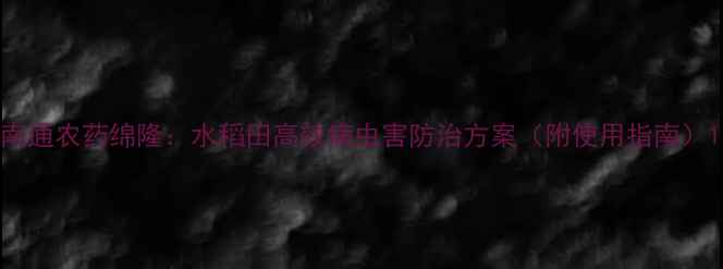 图片 南通农药绵隆：水稻田高效病虫害防治方案（附使用指南）1