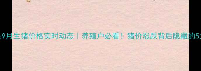 图片 博白县9月生猪价格实时动态｜养殖户必看！猪价涨跌背后隐藏的5大真相