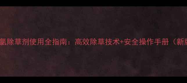 图片 卞二氯除草剂使用全指南：高效除草技术+安全操作手册（新版）1