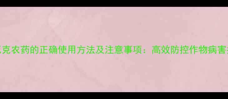 图片 卡死克农药的正确使用方法及注意事项：高效防控作物病害指南