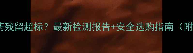 图片 印度红茶农药残留超标？最新检测报告+安全选购指南（附避坑攻略）1