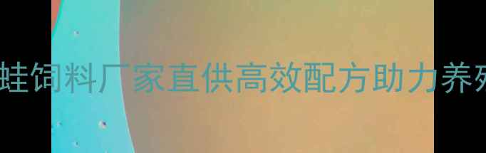 图片 厦门专业牛蛙饲料厂家直供高效配方助力养殖效益提升2