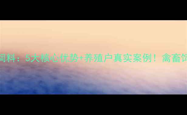 图片 厦门百穗行饲料：5大核心优势+养殖户真实案例！禽畜饲料推荐清单