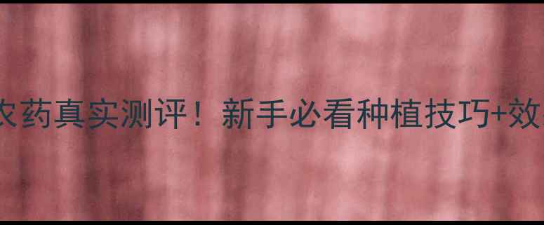图片 参得乐农药真实测评！新手必看种植技巧+效果对比1