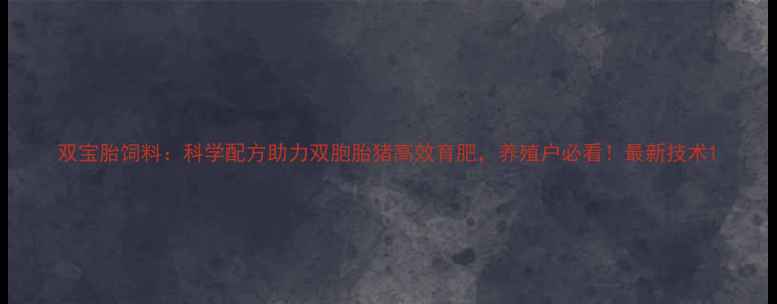 图片 双宝胎饲料：科学配方助力双胞胎猪高效育肥，养殖户必看！最新技术1