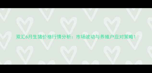 图片 双汇6月生猪价格行情分析：市场波动与养殖户应对策略1