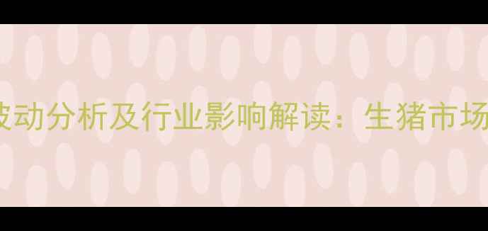 图片 双汇今日毛猪收购价格波动分析及行业影响解读：生猪市场动态与养殖户应对策略1