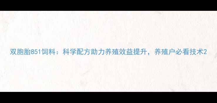 图片 双胞胎851饲料：科学配方助力养殖效益提升，养殖户必看技术2