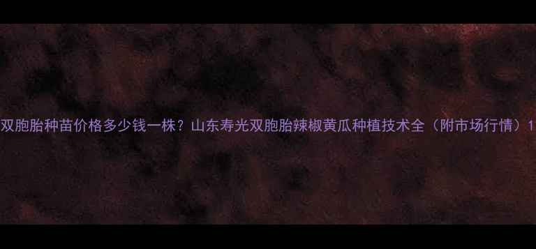 图片 双胞胎种苗价格多少钱一株？山东寿光双胞胎辣椒黄瓜种植技术全（附市场行情）1