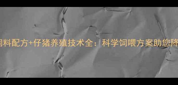 图片 双胞胎饲料配方+仔猪养殖技术全：科学饲喂方案助您降本增效2