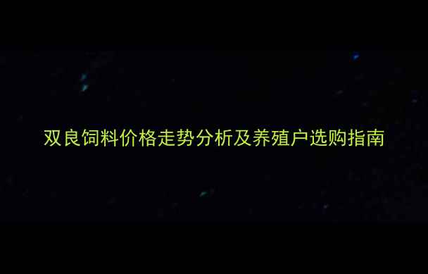 图片 双良饲料价格走势分析及养殖户选购指南