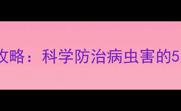 图片 可杀得农药使用全攻略：科学防治病虫害的5大技巧与注意事项1