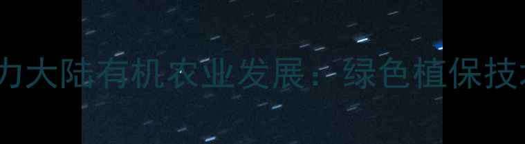 图片 台湾农药企业助力大陆有机农业发展：绿色植保技术赋能现代农业1