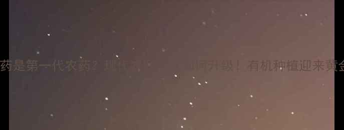 图片 合成农药是第一代农药？现代农业技术如何升级！有机种植迎来黄金时代1