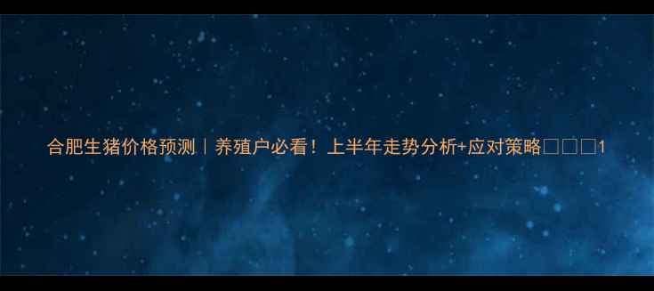 图片 合肥生猪价格预测｜养殖户必看！上半年走势分析+应对策略🔥💰📈1