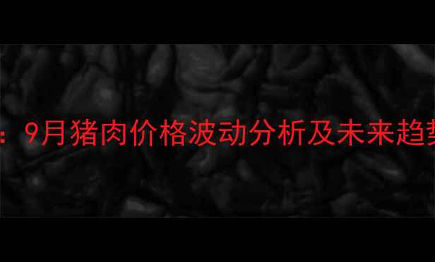 图片 合肥生猪养殖市场动态：9月猪肉价格波动分析及未来趋势预测（附最新报价）2