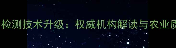 图片 吉林农药安全检测技术升级：权威机构解读与农业质量提升指南2