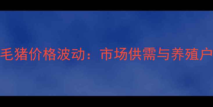 图片 吉林松原毛猪价格波动：市场供需与养殖户应对策略