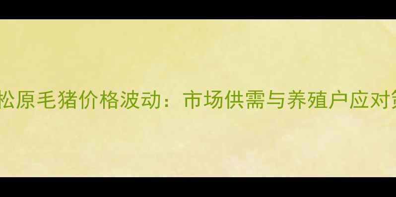 图片 吉林松原毛猪价格波动：市场供需与养殖户应对策略1