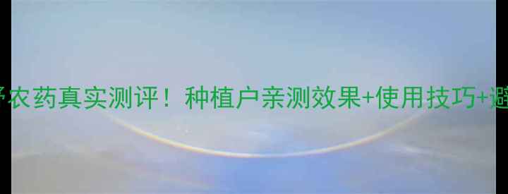 图片 吉林瑞野农药真实测评！种植户亲测效果+使用技巧+避坑指南1