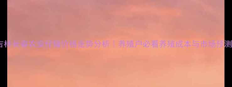 图片 吉林长春农安仔猪价格走势分析｜养殖户必看养殖成本与市场预测1