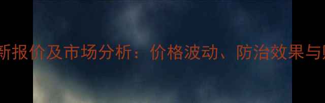图片 吡唑醚菌最新报价及市场分析：价格波动、防治效果与购买指南全1